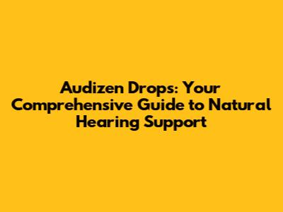 Audizen Drops: Your Comprehensive Guide to Natural Hearing Support