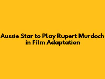 Aussie Star to Play Rupert Murdoch in Film Adaptation