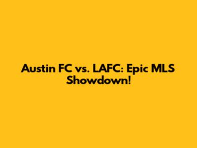 Austin FC vs. LAFC: Epic MLS Showdown!