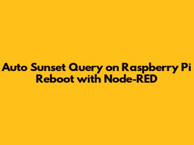 Auto Sunset Query on Raspberry Pi Reboot with Node-RED