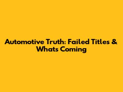 Automotive Truth: Failed Titles & What's Coming