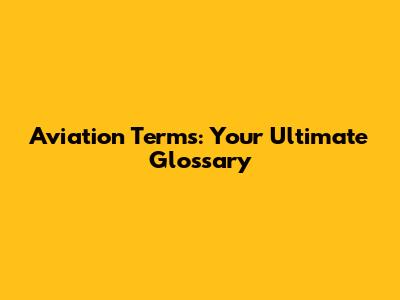 Aviation Terms: Your Ultimate Glossary