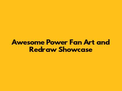Awesome Power Fan Art and Redraw Showcase