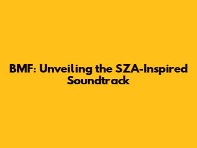 BMF: Unveiling the SZA-Inspired Soundtrack