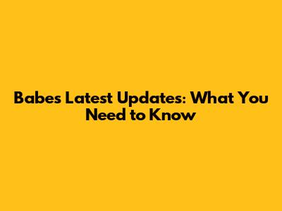 Babe's Latest Updates: What You Need to Know