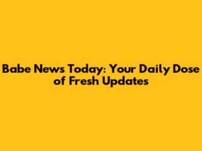 Babe News Today: Your Daily Dose of Fresh Updates