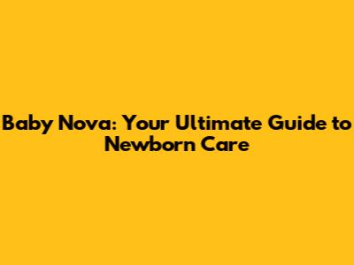 Baby Nova: Your Ultimate Guide to Newborn Care
