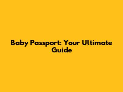 Baby Passport: Your Ultimate Guide