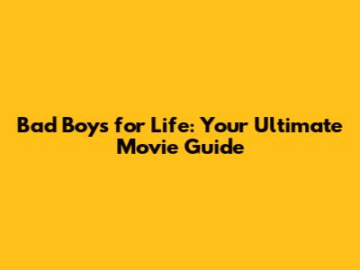 Bad Boys for Life: Your Ultimate Movie Guide