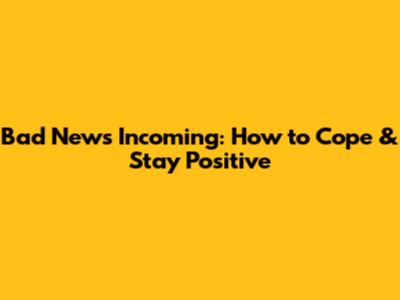 Bad News Incoming: How to Cope & Stay Positive