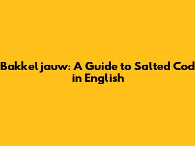 Bakkeljauw: A Guide to Salted Cod in English