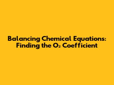 Balancing Chemical Equations: Finding the O₂ Coefficient