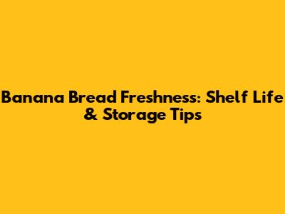 Banana Bread Freshness: Shelf Life & Storage Tips
