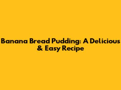 Banana Bread Pudding: A Delicious & Easy Recipe
