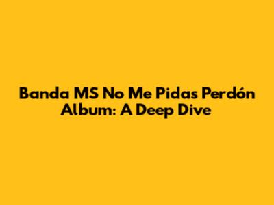 Banda MS 'No Me Pidas Perdón' Album: A Deep Dive