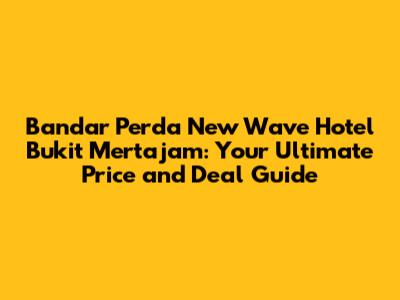 Bandar Perda New Wave Hotel Bukit Mertajam: Your Ultimate Price and Deal Guide
