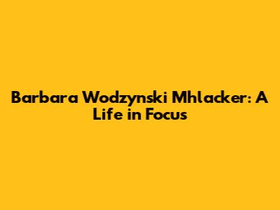 Barbara Wodzynski Mhlacker: A Life in Focus