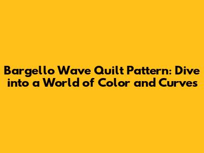 Bargello Wave Quilt Pattern: Dive into a World of Color and Curves