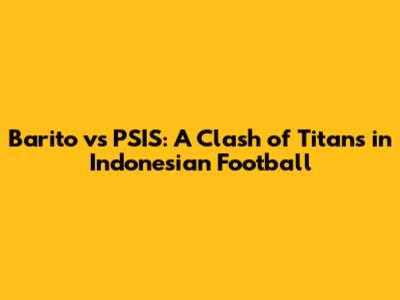 Barito vs PSIS: A Clash of Titans in Indonesian Football