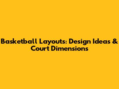 Basketball Layouts: Design Ideas & Court Dimensions