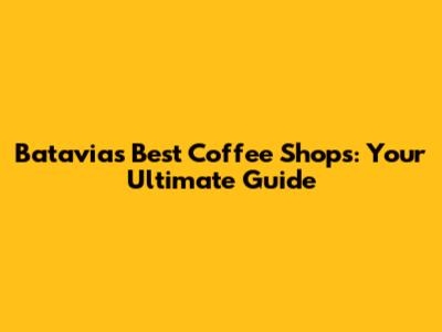 Batavia's Best Coffee Shops: Your Ultimate Guide