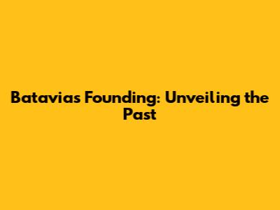 Batavia's Founding: Unveiling the Past