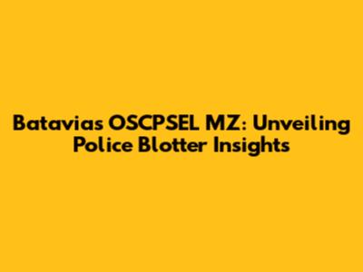 Batavia's OSCPSEL MZ: Unveiling Police Blotter Insights