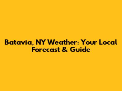 Batavia, NY Weather: Your Local Forecast & Guide
