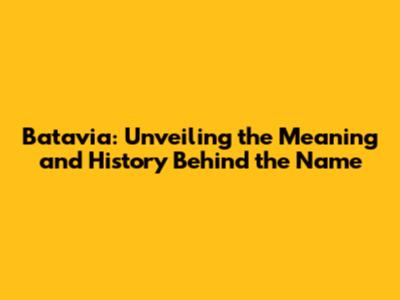 Batavia: Unveiling the Meaning and History Behind the Name