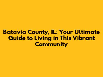 Batavia County, IL: Your Ultimate Guide to Living in This Vibrant Community