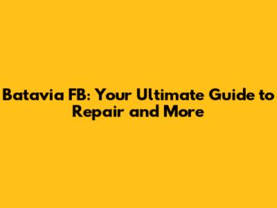 Batavia FB: Your Ultimate Guide to Repair and More