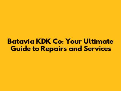 Batavia KDK Co: Your Ultimate Guide to Repairs and Services