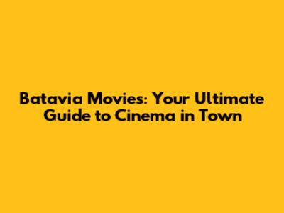 Batavia Movies: Your Ultimate Guide to Cinema in Town