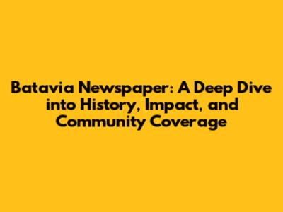 Batavia Newspaper: A Deep Dive into History, Impact, and Community Coverage