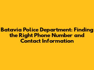 Batavia Police Department: Finding the Right Phone Number and Contact Information