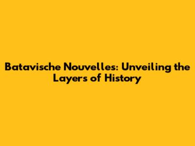Batavische Nouvelles: Unveiling the Layers of History