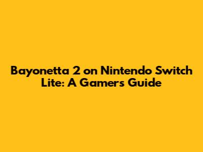 Bayonetta 2 on Nintendo Switch Lite: A Gamer's Guide