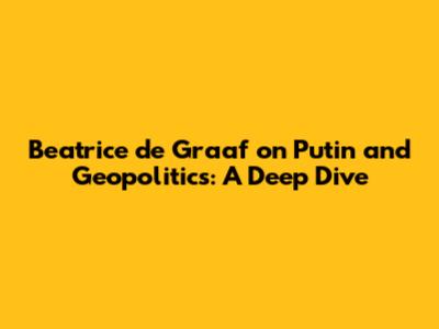 Beatrice de Graaf on Putin and Geopolitics: A Deep Dive