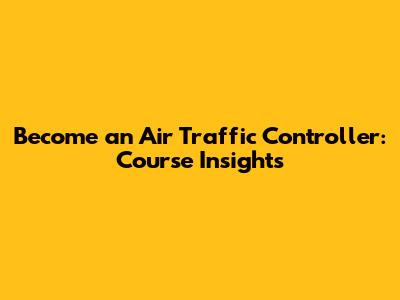 Become an Air Traffic Controller: Course Insights