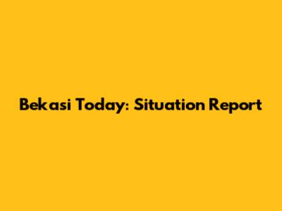 Bekasi Today: Situation Report