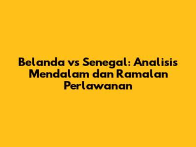 Belanda vs Senegal: Analisis Mendalam dan Ramalan Perlawanan