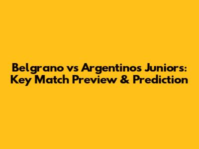 Belgrano vs Argentinos Juniors: Key Match Preview & Prediction