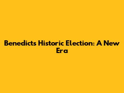 Benedict's Historic Election: A New Era