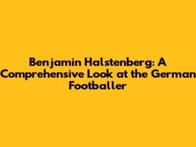 Benjamin Halstenberg: A Comprehensive Look at the German Footballer