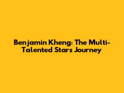Benjamin Kheng: The Multi-Talented Star's Journey