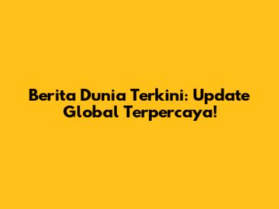 Berita Dunia Terkini: Update Global Terpercaya!