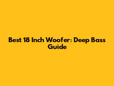 Best 18 Inch Woofer: Deep Bass Guide