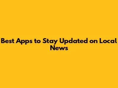 Best Apps to Stay Updated on Local News