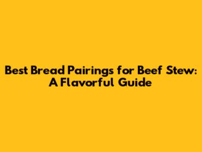 Best Bread Pairings for Beef Stew: A Flavorful Guide