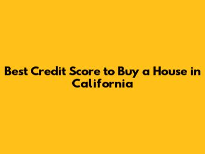 Best Credit Score to Buy a House in California